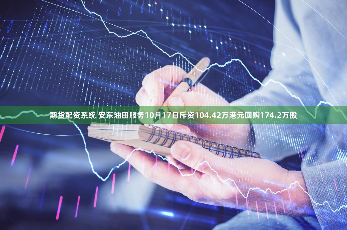期货配资系统 安东油田服务10月17日斥资104.42万港元回购174.2万股