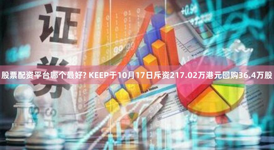 股票配资平台哪个最好? KEEP于10月17日斥资217.02万港元回购36.4万股