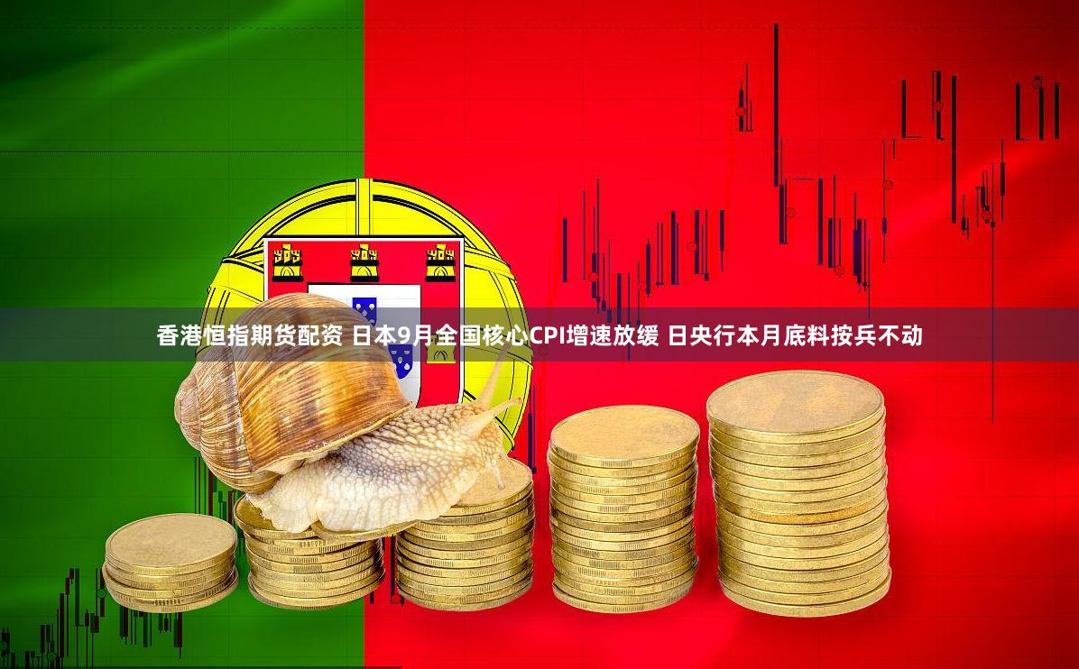 香港恒指期货配资 日本9月全国核心CPI增速放缓 日央行本月底料按兵不动