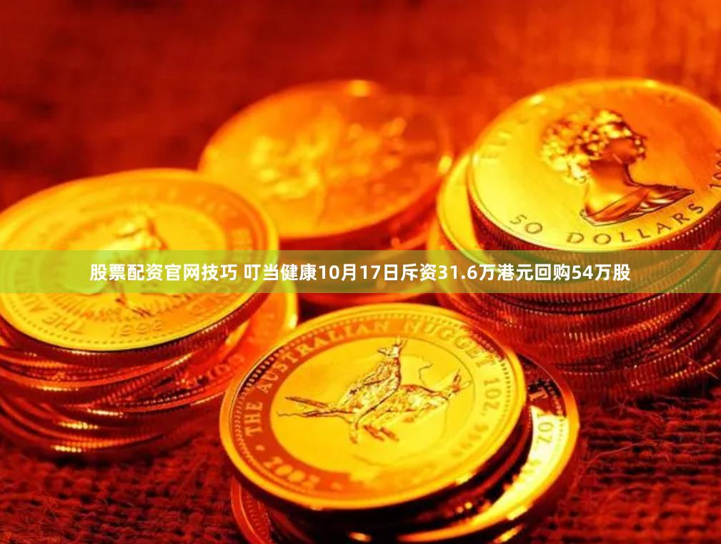 股票配资官网技巧 叮当健康10月17日斥资31.6万港元回购54万股