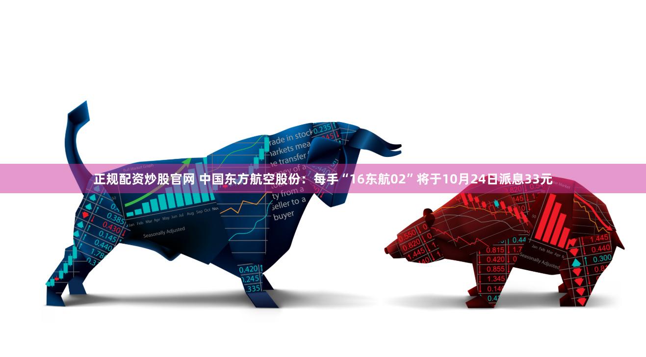 正规配资炒股官网 中国东方航空股份：每手“16东航02”将于10月24日派息33元