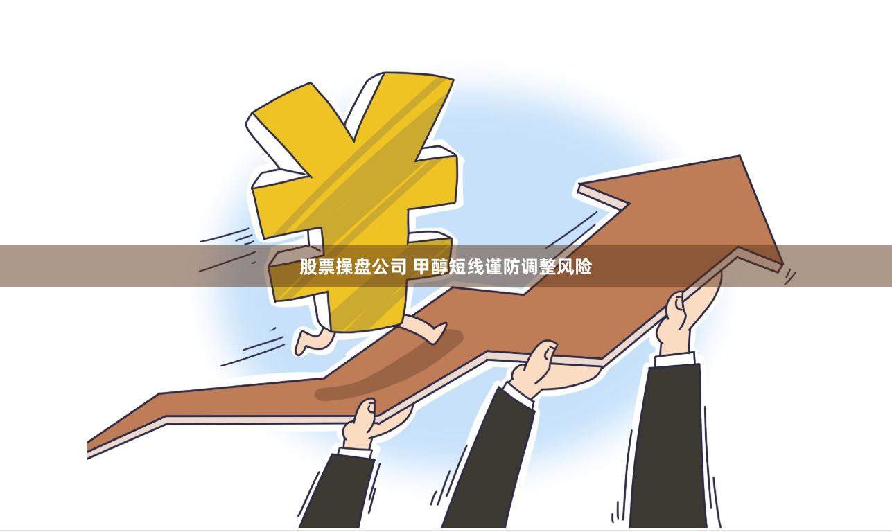 股票操盘公司 甲醇短线谨防调整风险