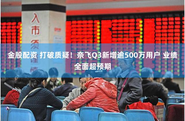 金股配资 打破质疑！奈飞Q3新增逾500万用户 业绩全面超预期
