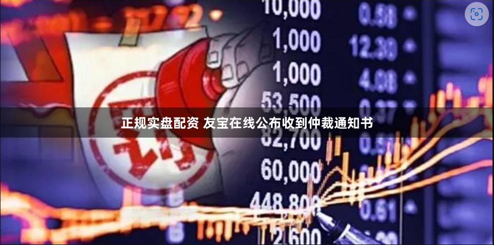 正规实盘配资 友宝在线公布收到仲裁通知书