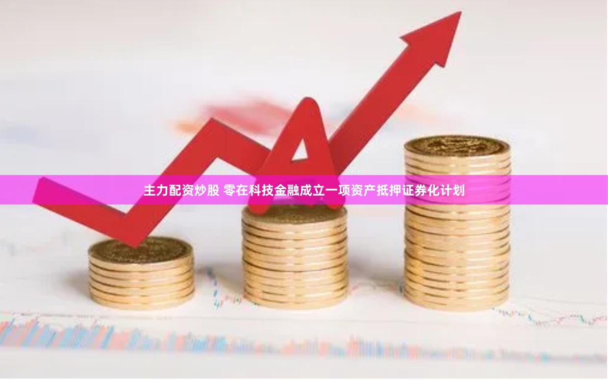 主力配资炒股 零在科技金融成立一项资产抵押证券化计划