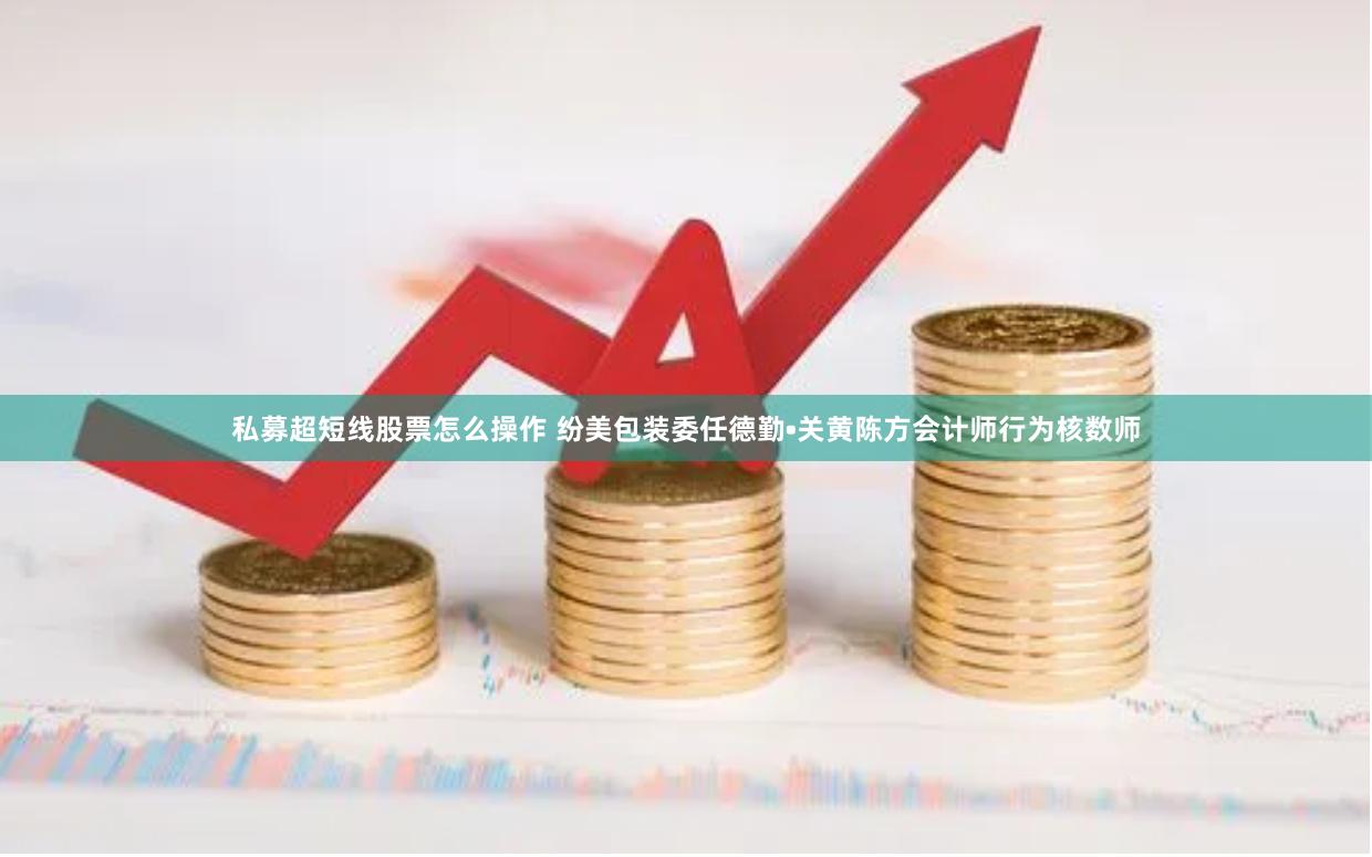 私募超短线股票怎么操作 纷美包装委任德勤•关黄陈方会计师行为核数师