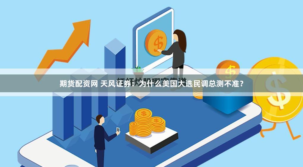 期货配资网 天风证券：为什么美国大选民调总测不准？
