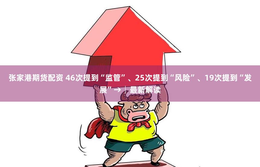 张家港期货配资 46次提到“监管”、25次提到“风险”、19次提到“发展”→│最新解读