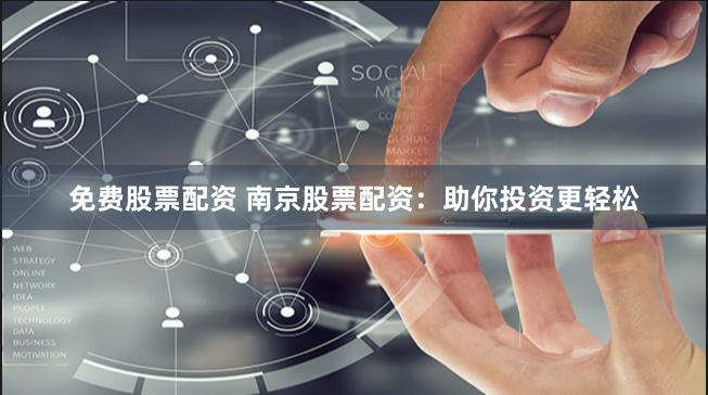 免费股票配资 南京股票配资：助你投资更轻松