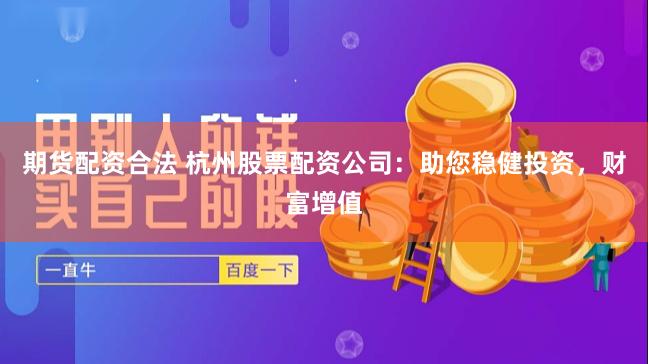 期货配资合法 杭州股票配资公司：助您稳健投资，财富增值