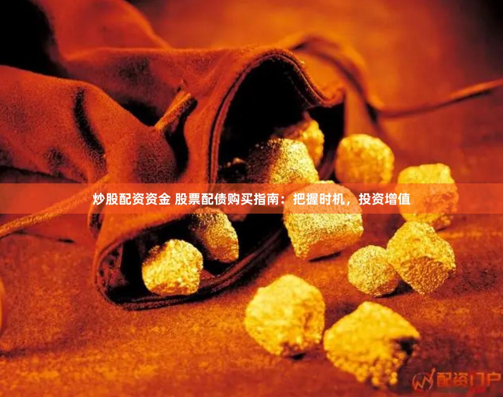 炒股配资资金 股票配债购买指南：把握时机，投资增值