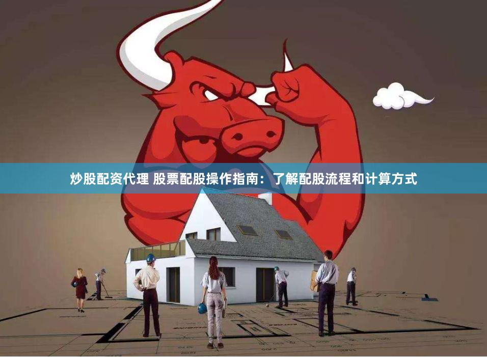 炒股配资代理 股票配股操作指南：了解配股流程和计算方式