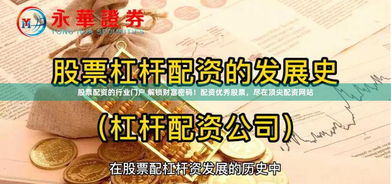 股票配资的行业门户 解锁财富密码！配资优秀股票，尽在顶尖配资网站