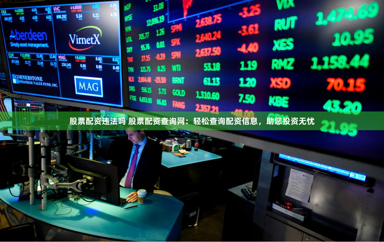 股票配资违法吗 股票配资查询网：轻松查询配资信息，助您投资无忧