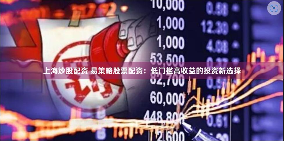 上海炒股配资 易策略股票配资：低门槛高收益的投资新选择