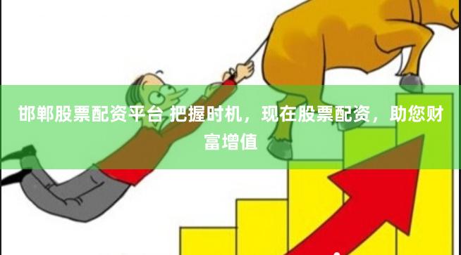 邯郸股票配资平台 把握时机，现在股票配资，助您财富增值