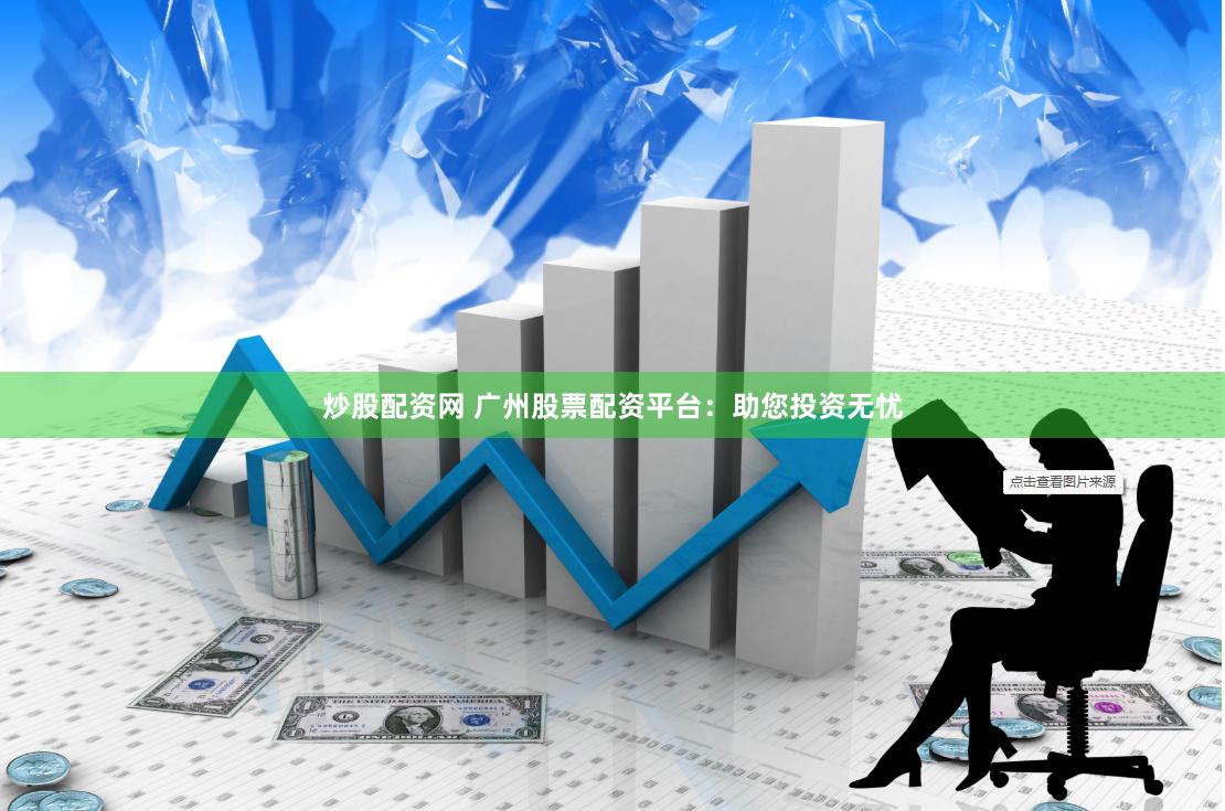 炒股配资网 广州股票配资平台：助您投资无忧