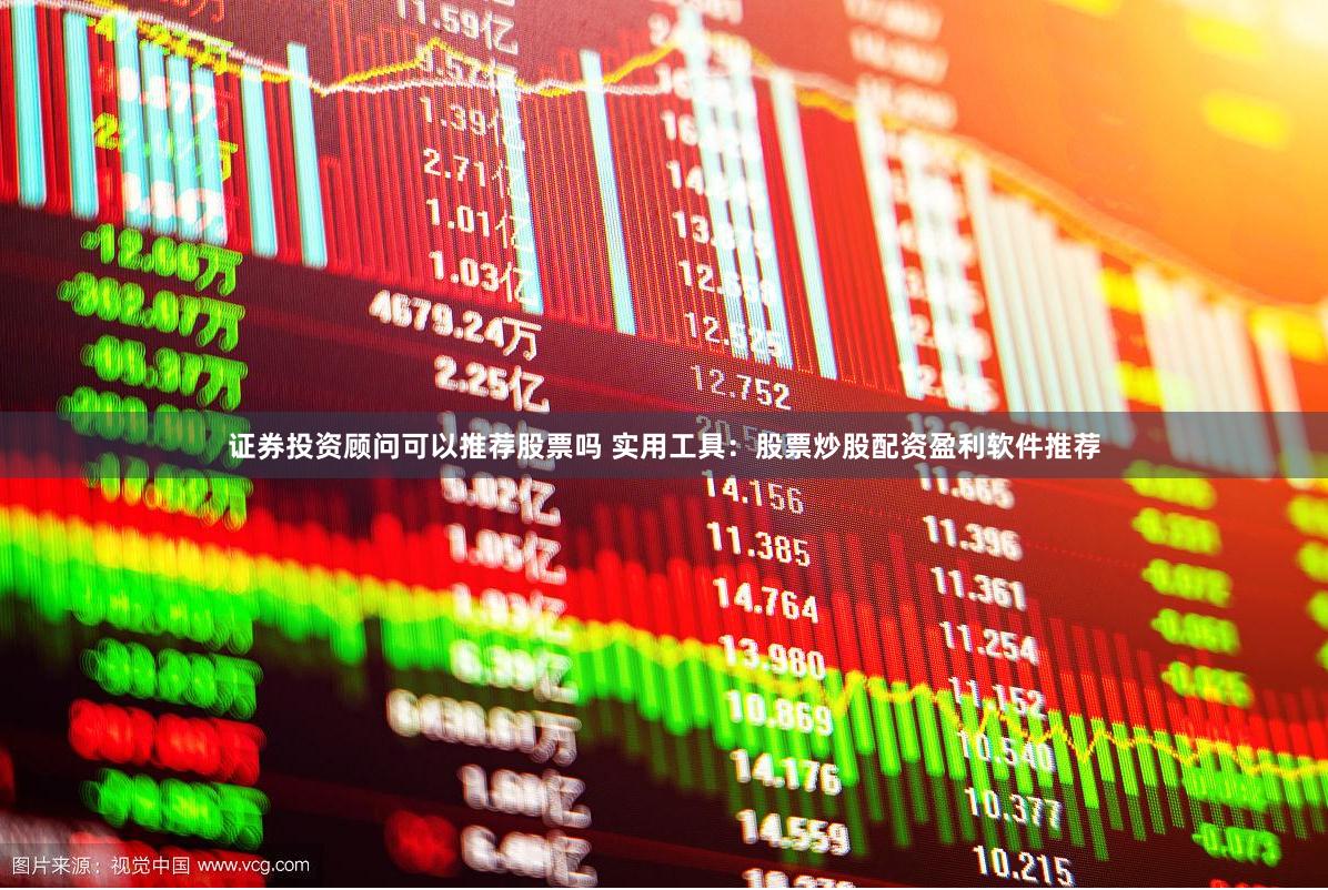 证券投资顾问可以推荐股票吗 实用工具：股票炒股配资盈利软件推荐