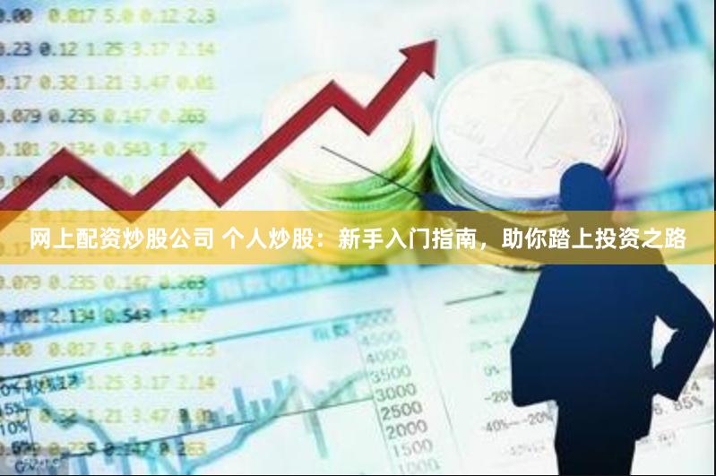 网上配资炒股公司 个人炒股：新手入门指南，助你踏上投资之路