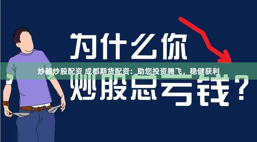 炒股炒股配资 成都期货配资：助您投资腾飞，稳健获利