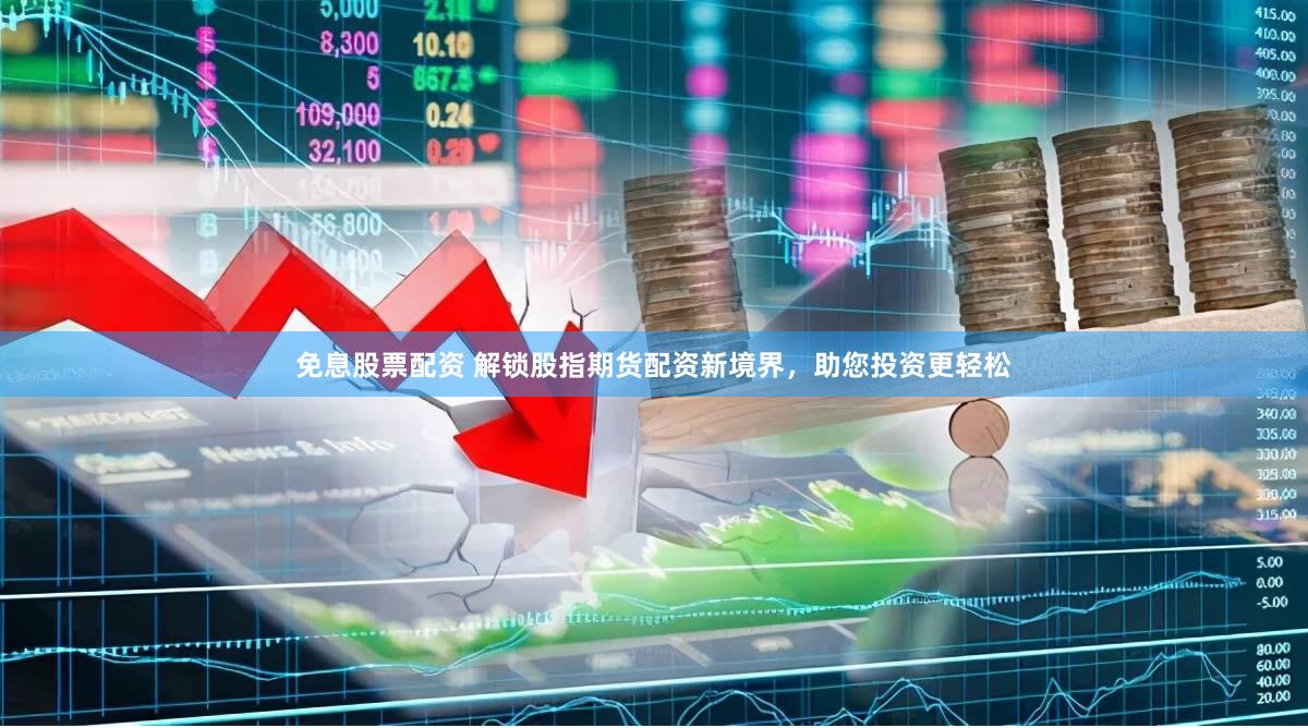 免息股票配资 解锁股指期货配资新境界，助您投资更轻松