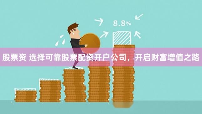 股票资 选择可靠股票配资开户公司，开启财富增值之路