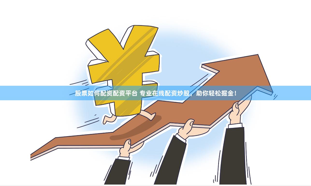 股票如何配资配资平台 专业在线配资炒股，助你轻松掘金！