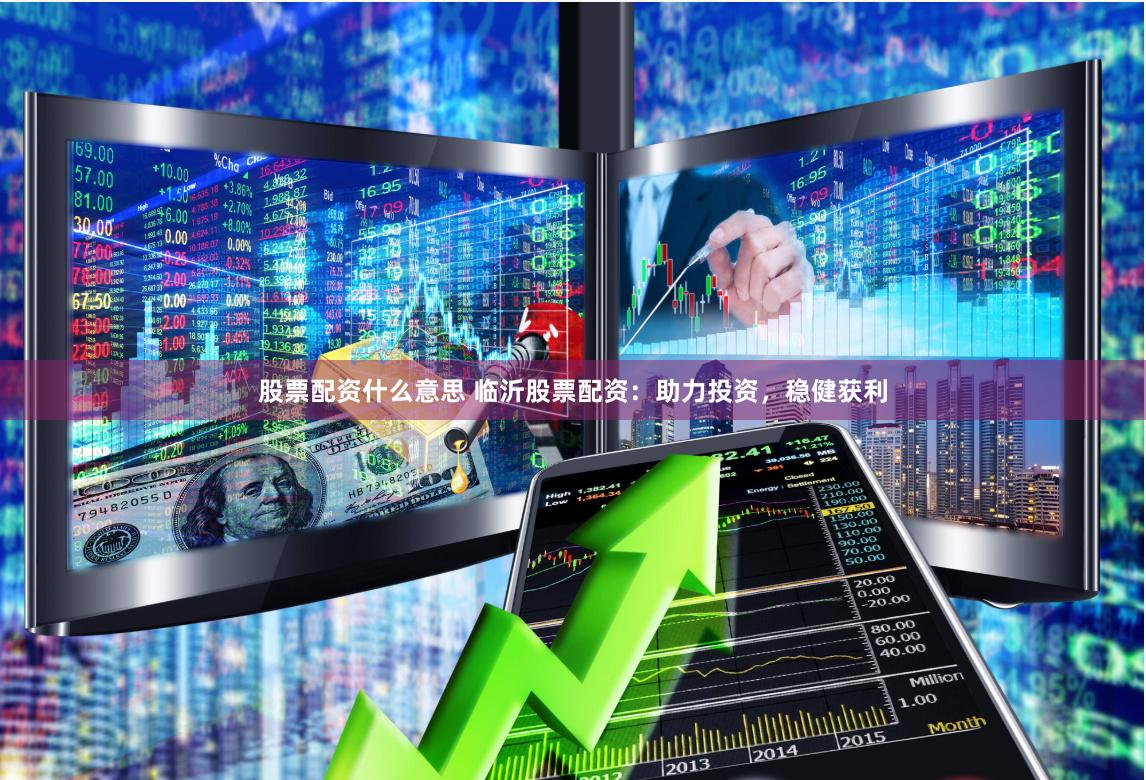 股票配资什么意思 临沂股票配资：助力投资，稳健获利