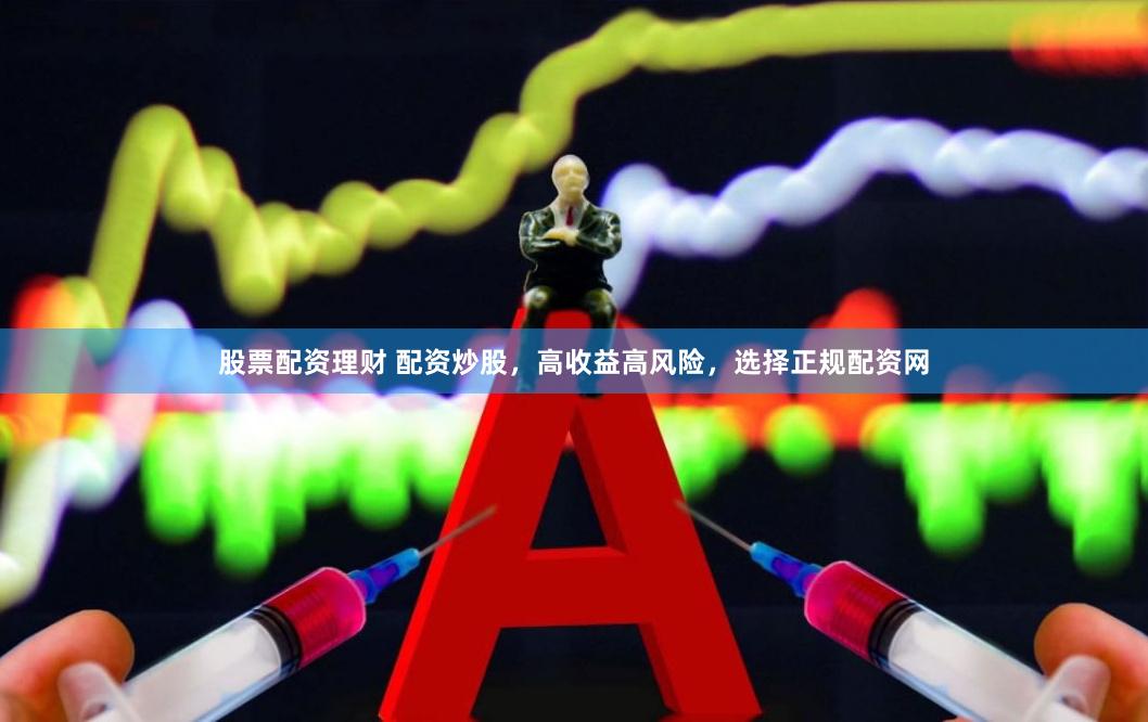 股票配资理财 配资炒股，高收益高风险，选择正规配资网