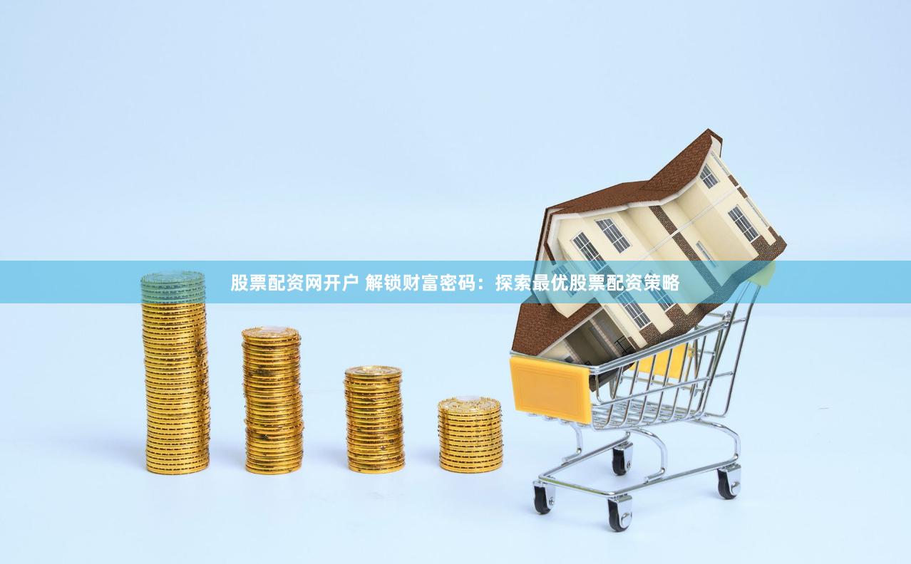 股票配资网开户 解锁财富密码：探索最优股票配资策略
