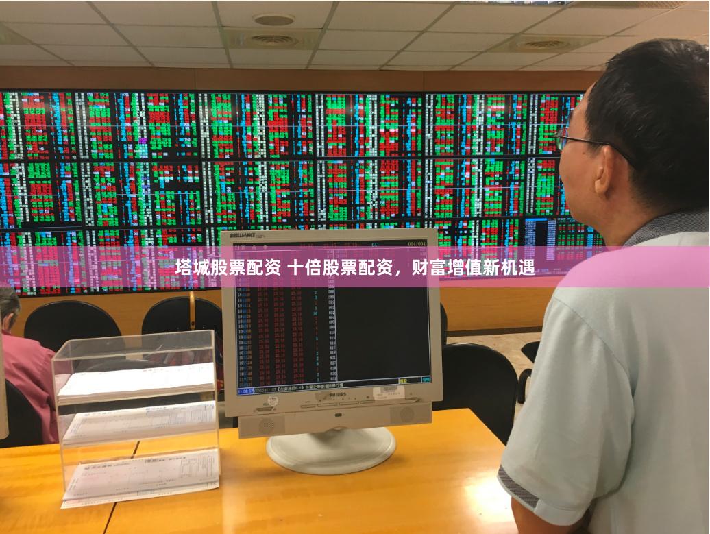 塔城股票配资 十倍股票配资，财富增值新机遇