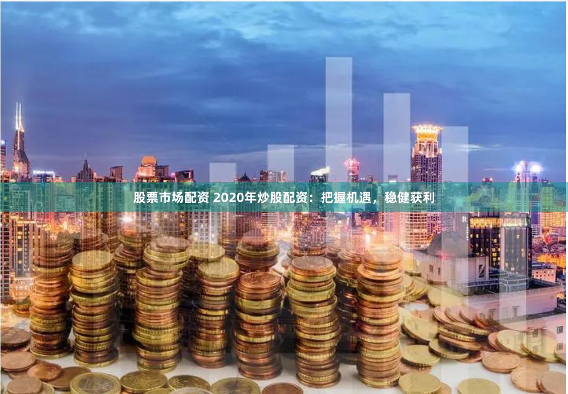股票市场配资 2020年炒股配资：把握机遇，稳健获利