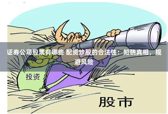 证券公司股票有哪些 配资炒股的合法性：知晓真相，规避风险