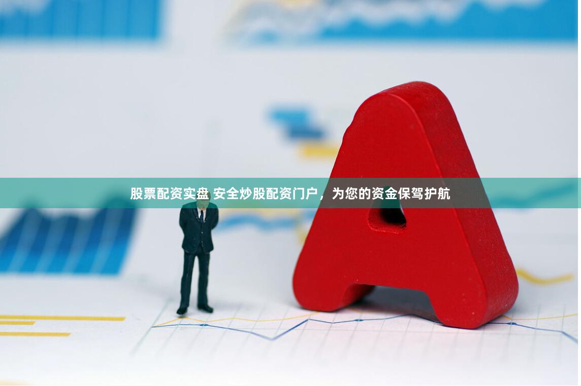 股票配资实盘 安全炒股配资门户，为您的资金保驾护航