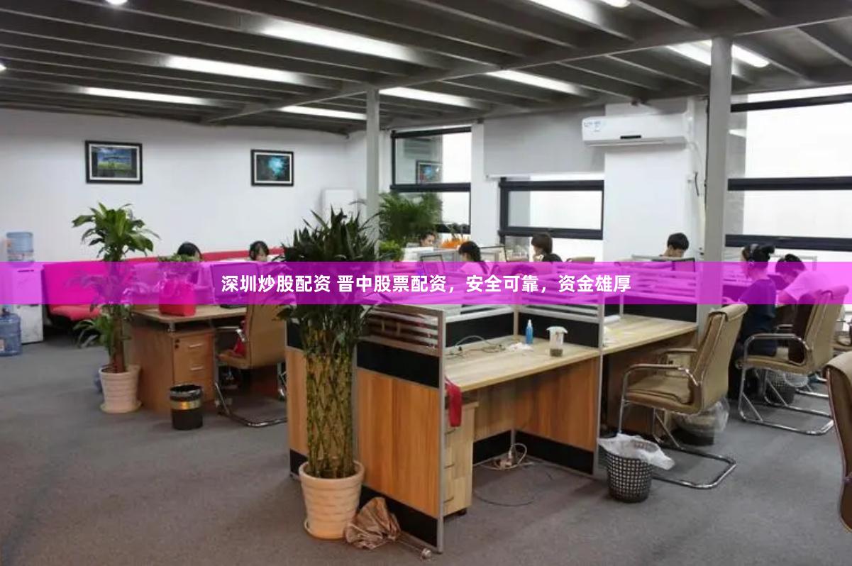 深圳炒股配资 晋中股票配资，安全可靠，资金雄厚