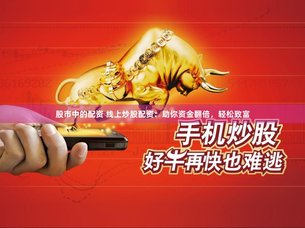 股市中的配资 线上炒股配资：助你资金翻倍，轻松致富
