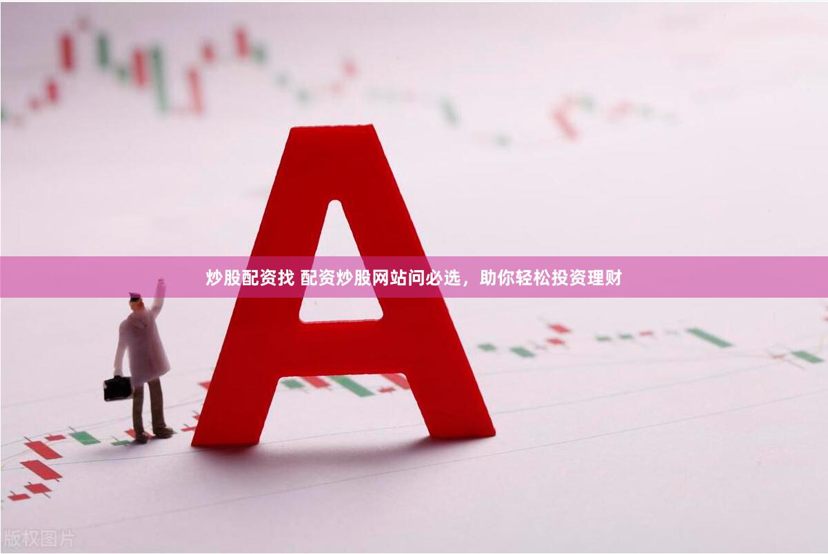 炒股配资找 配资炒股网站问必选，助你轻松投资理财