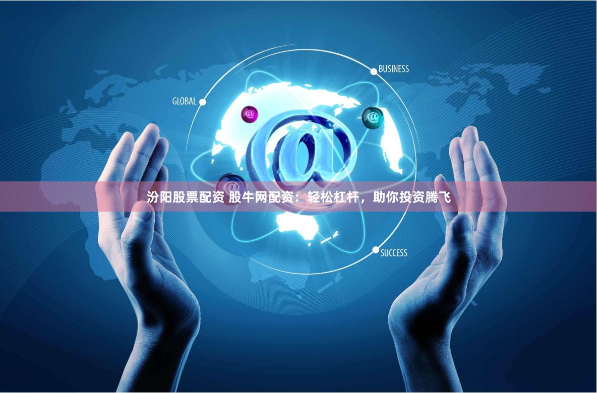 汾阳股票配资 股牛网配资：轻松杠杆，助你投资腾飞