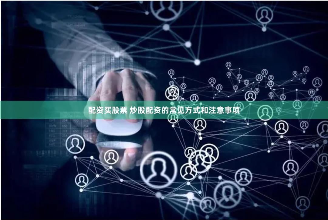 配资买股票 炒股配资的常见方式和注意事项