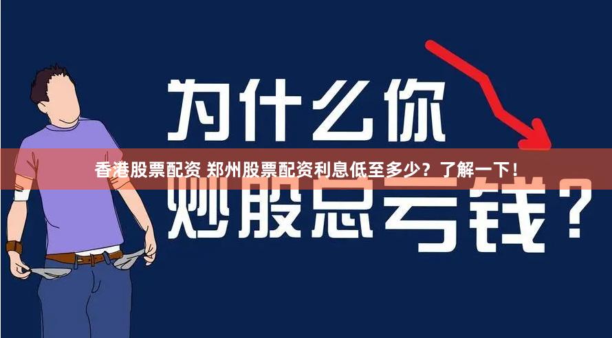 香港股票配资 郑州股票配资利息低至多少？了解一下！
