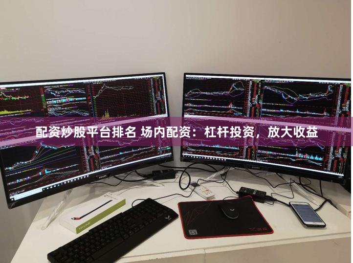 配资炒股平台排名 场内配资：杠杆投资，放大收益