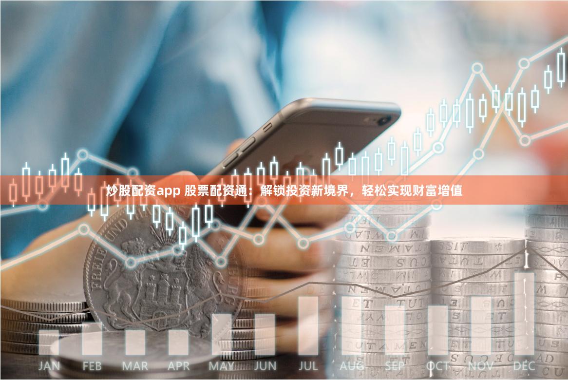 炒股配资app 股票配资通：解锁投资新境界，轻松实现财富增值