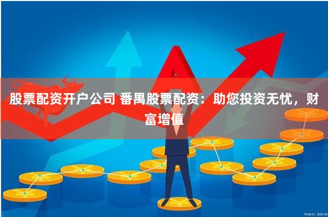 股票配资开户公司 番禺股票配资：助您投资无忧，财富增值