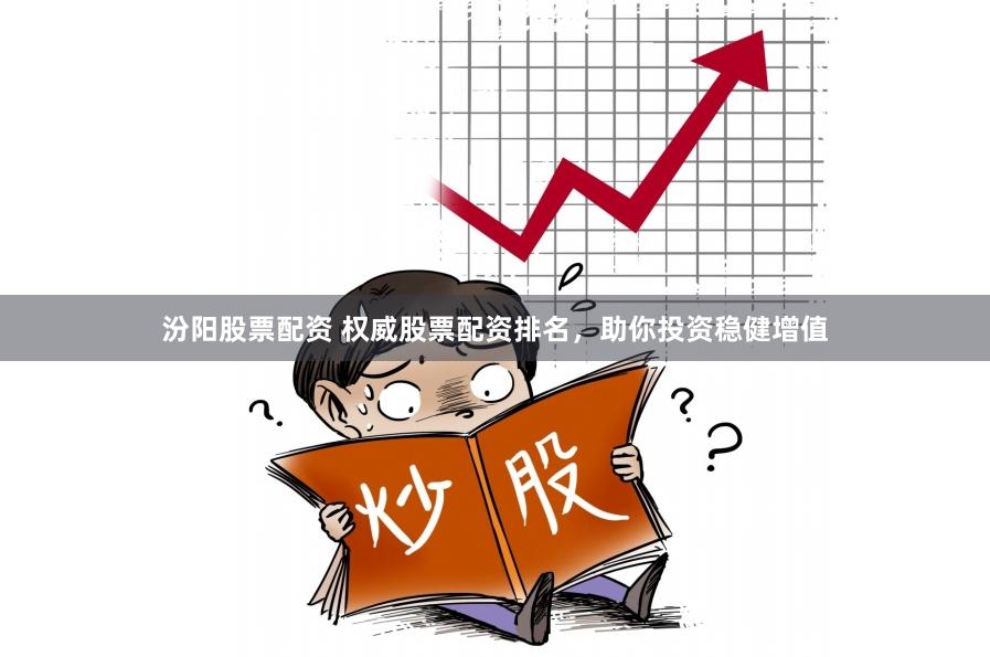 汾阳股票配资 权威股票配资排名，助你投资稳健增值
