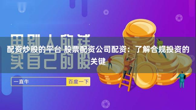 配资炒股的平台 股票配资公司配资：了解合规投资的关键