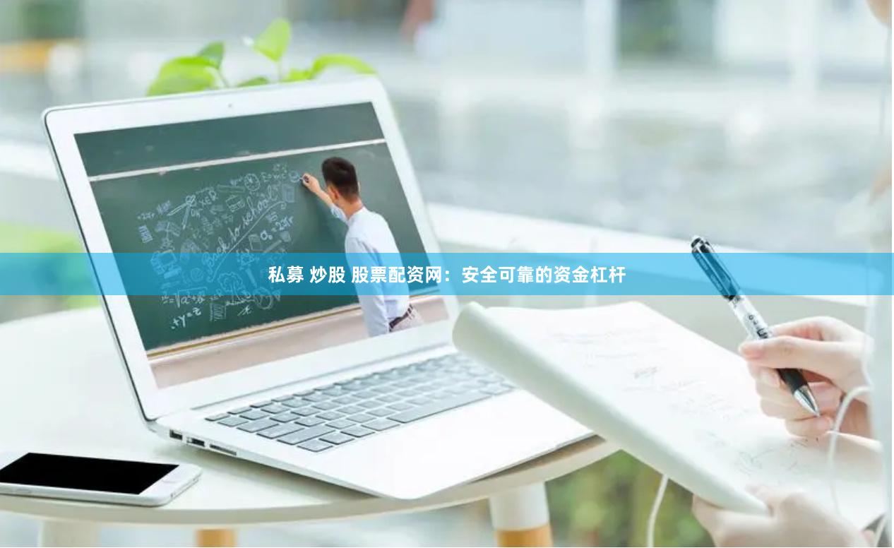 私募 炒股 股票配资网：安全可靠的资金杠杆