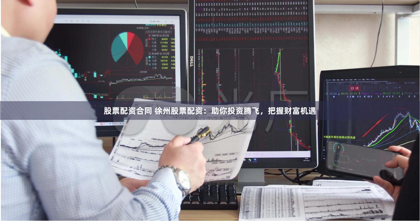股票配资合同 徐州股票配资：助你投资腾飞，把握财富机遇