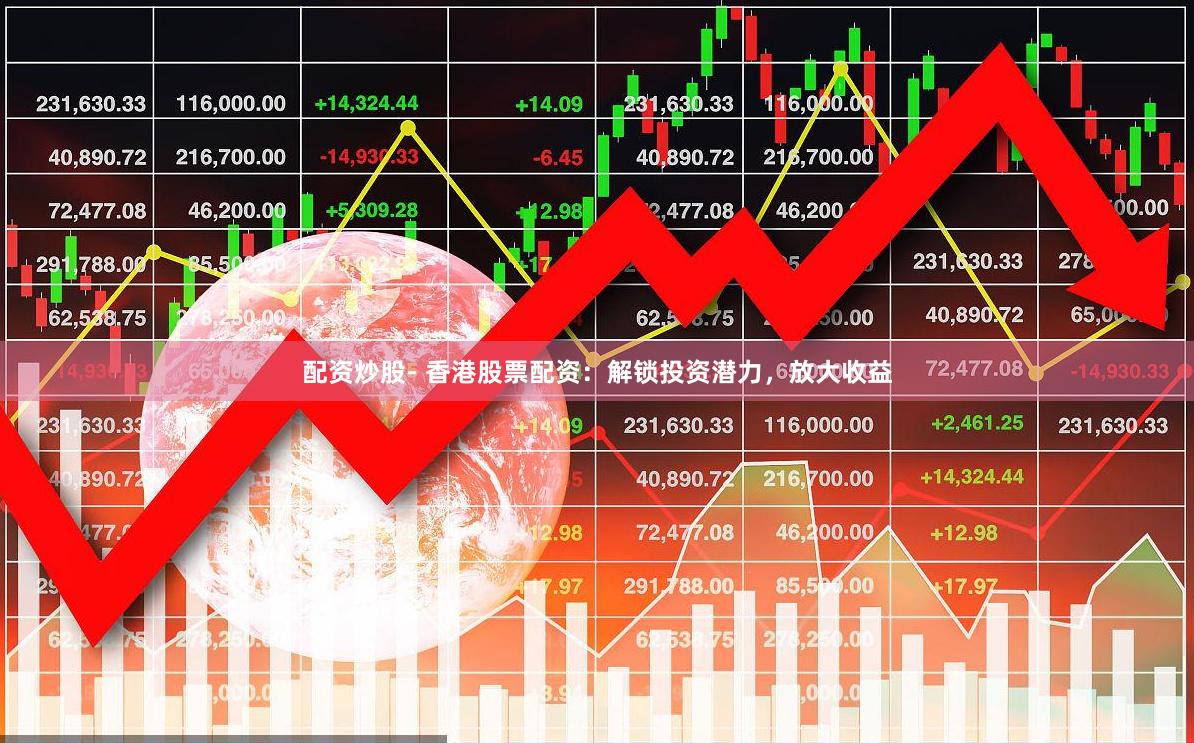 配资炒股- 香港股票配资：解锁投资潜力，放大收益