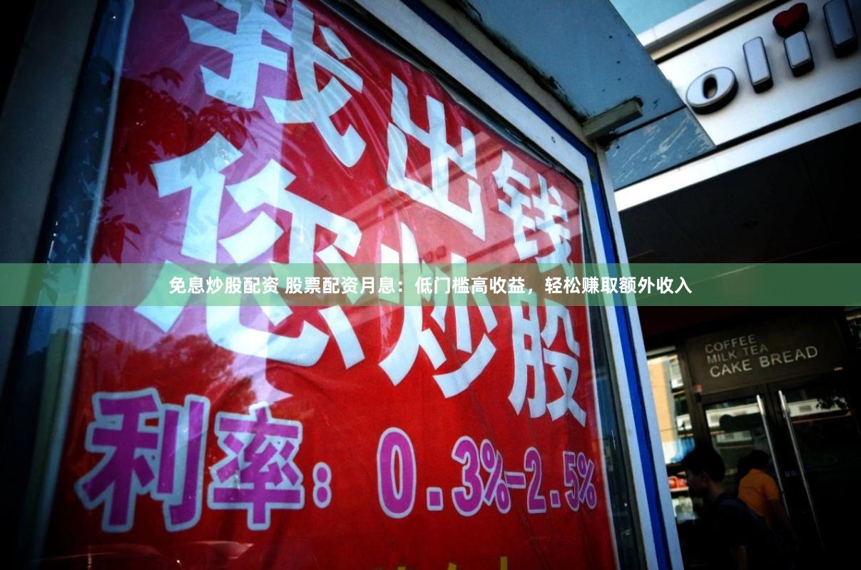 免息炒股配资 股票配资月息：低门槛高收益，轻松赚取额外收入