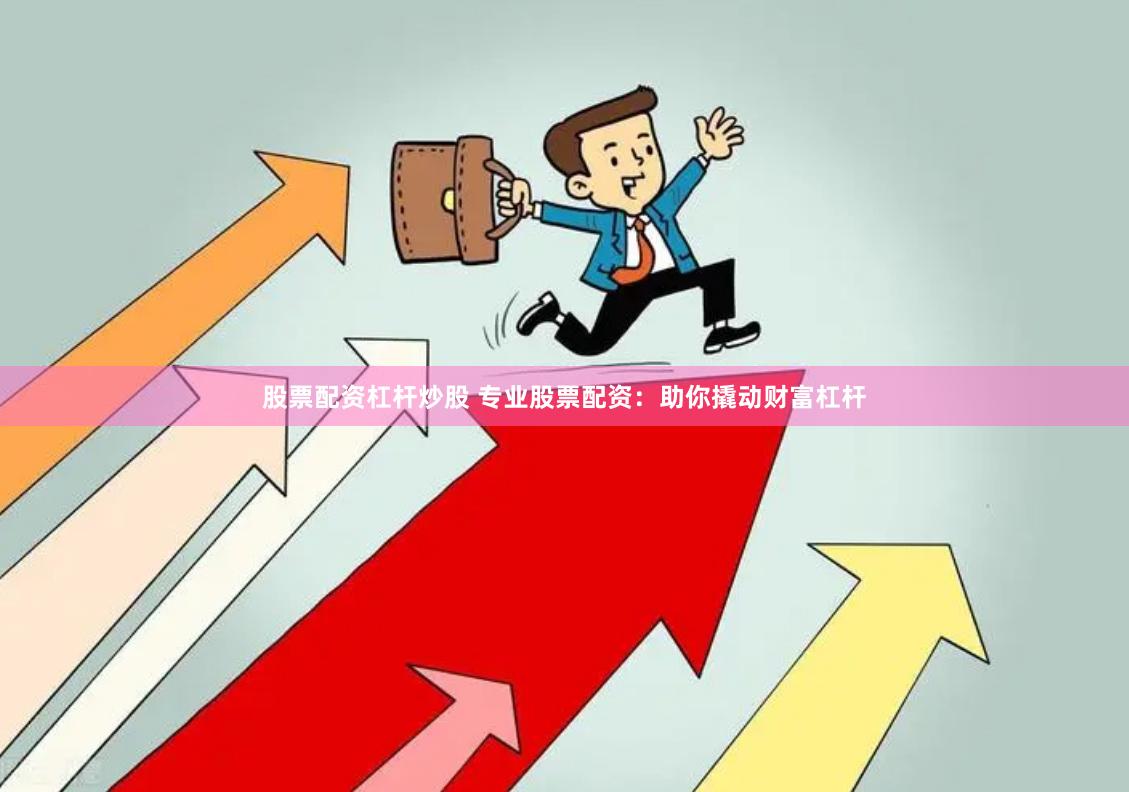 股票配资杠杆炒股 专业股票配资：助你撬动财富杠杆